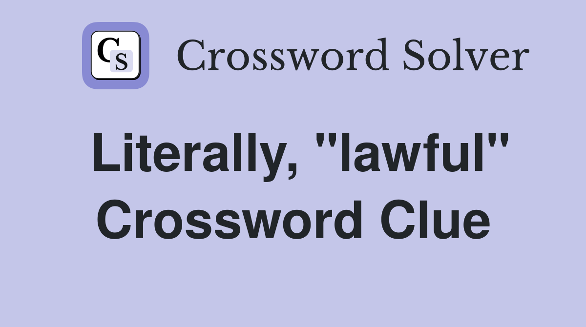 Literally, "lawful" Crossword Clue Answers Crossword Solver
